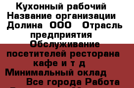 Кухонный рабочий › Название организации ­ Долина, ООО › Отрасль предприятия ­ Обслуживание посетителей ресторана, кафе и т.д. › Минимальный оклад ­ 13 000 - Все города Работа » Вакансии   . Мордовия респ.